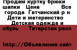 Продам куртку брюки  2 шапки › Цена ­ 3 000 - Все города, Гатчинский р-н Дети и материнство » Детская одежда и обувь   . Татарстан респ.